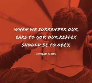 "when we surrender or ears to God, our reflex should be to obey."